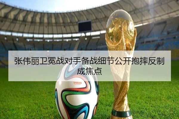 张伟丽卫冕战对手备战细节公开抱摔反制成焦点