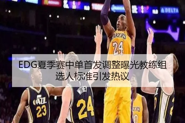 EDG夏季赛中单首发调整曝光教练组选人标准引发热议